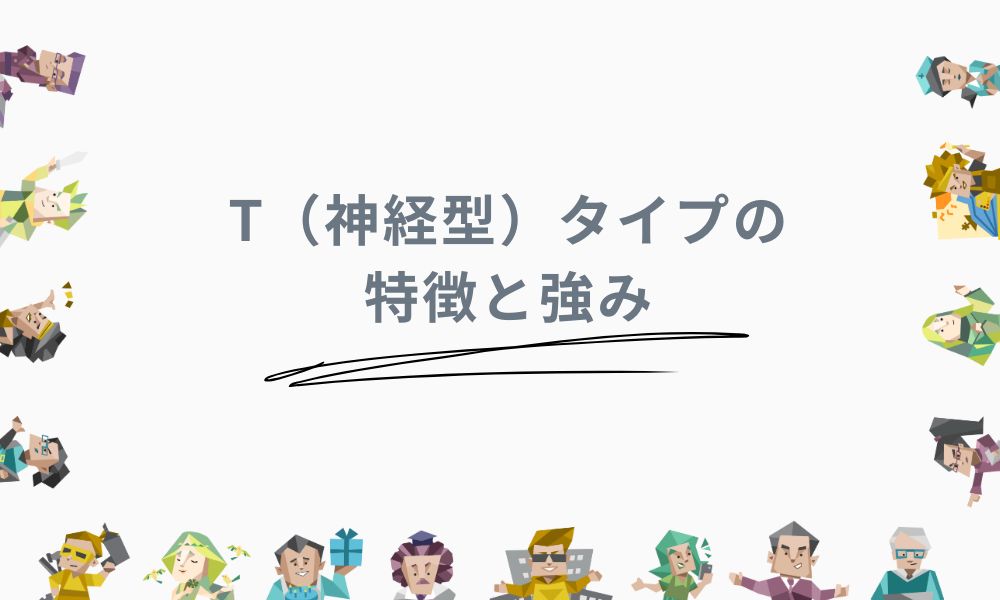 T（神経型）タイプの特徴と強み