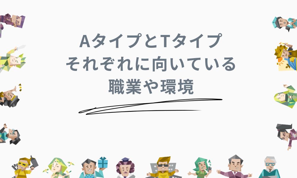 AタイプとTタイプそれぞれに向いている職業や環境